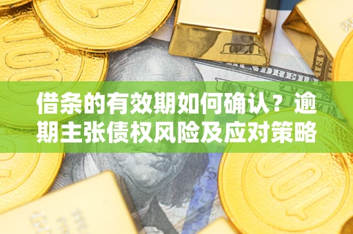 北京借条的有效期如何确认？逾期主张债权风险及应对策略？