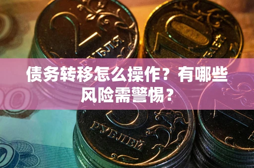 北京债务转移怎么操作？有哪些风险需警惕？