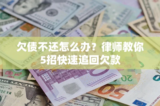北京欠债不还怎么办？律师教你5招快速追回欠款