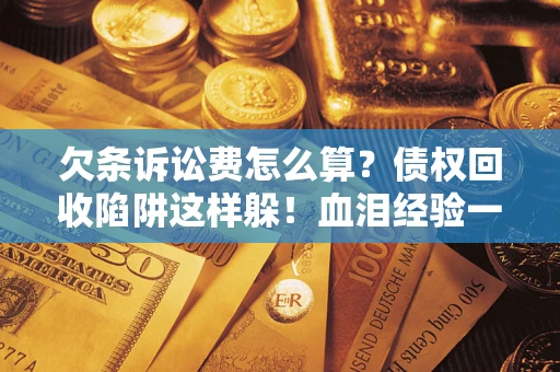 北京欠条诉讼费怎么算？债权回收陷阱这样躲！血泪经验一次讲透