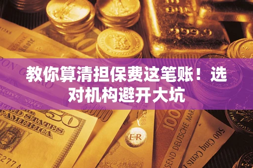 北京教你算清担保费这笔账！选对机构避开大坑