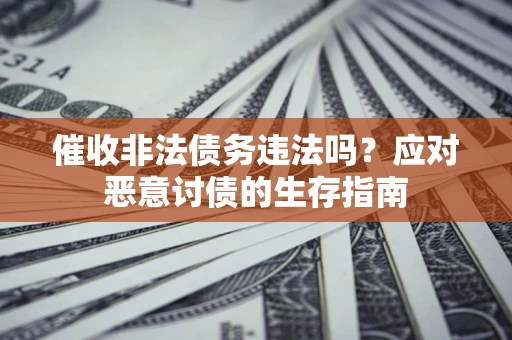 北京催收非法债务违法吗？应对恶意讨债的生存指南