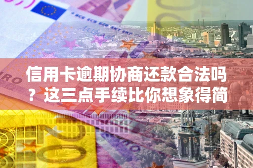 北京信用卡逾期协商还款合法吗？这三点手续比你想象得简单