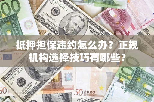 北京抵押担保违约怎么办？正规机构选择技巧有哪些？