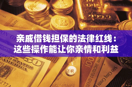 北京亲戚借钱担保的法律红线：这些操作能让你亲情和利益两不误