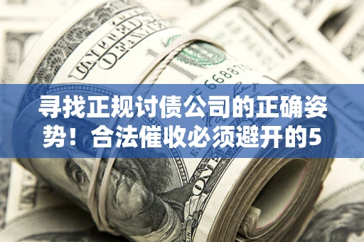 北京寻找正规讨债公司的正确姿势！合法催收必须避开的5大雷区