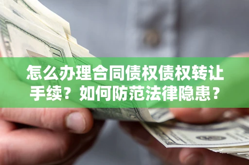 北京怎么办理合同债权债权转让手续？如何防范法律隐患？