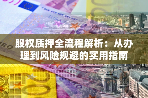 北京股权质押全流程解析：从办理到风险规避的实用指南