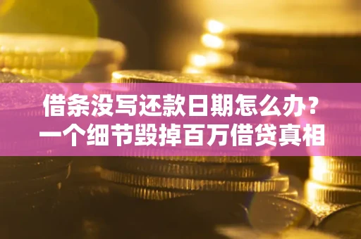 北京借条没写还款日期怎么办？一个细节毁掉百万借贷真相