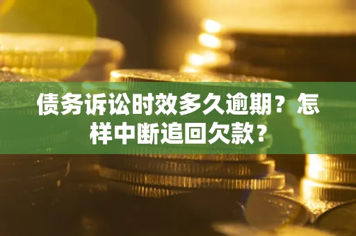 北京债务诉讼时效多久逾期？怎样中断追回欠款？