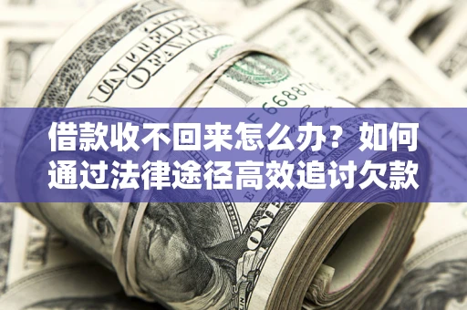 北京借款收不回来怎么办?如何通过法律途径高效追讨欠款? 北京借款收不回来怎么办?如何通过法律途径高效追讨欠款?
