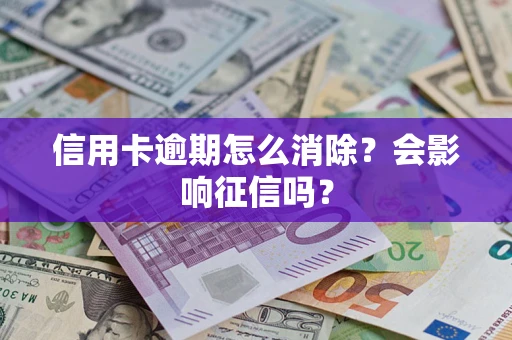 北京信用卡逾期怎么消除？会影响征信吗？