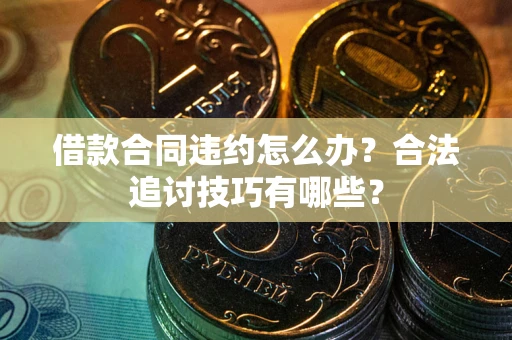 北京借款合同违约怎么办？合法追讨技巧有哪些？
