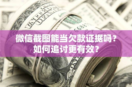 北京微信截图能当欠款证据吗？如何追讨更有效？
