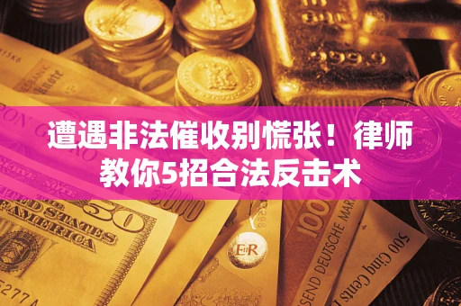 北京遭遇非法催收别慌张！律师教你5招合法反击术