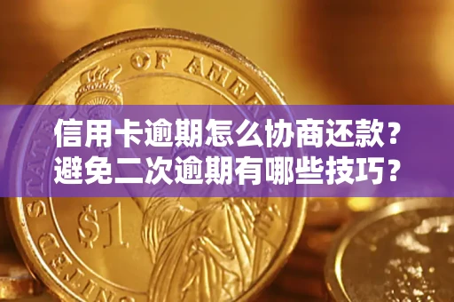 北京信用卡逾期怎么协商还款？避免二次逾期有哪些技巧？