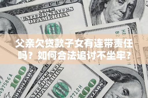 北京父亲欠贷款子女有连带责任吗？如何合法追讨不坐牢？