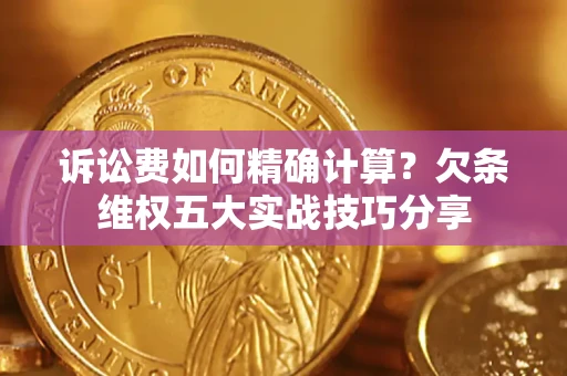 北京诉讼费如何精确计算？欠条维权五大实战技巧分享