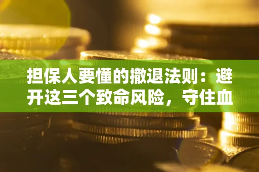 北京担保人要懂的撤退法则：避开这三个致命风险，守住血汗钱