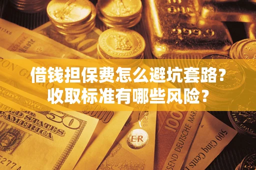 北京借钱担保费怎么避坑套路?收取标准有哪些风险? 北京借钱担保费怎么避坑套路?收取标准有哪些风险?