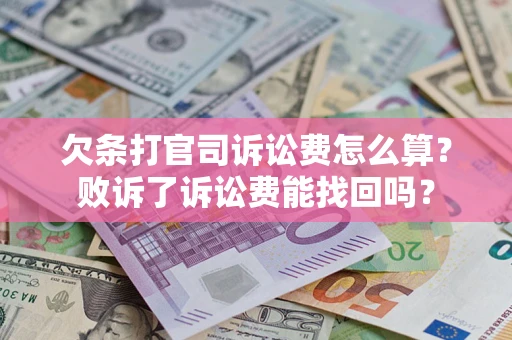 北京欠条打官司诉讼费怎么算？败诉了诉讼费能找回吗？