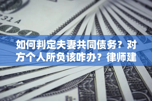 北京如何判定夫妻共同债务？对方个人所负该咋办？律师建议