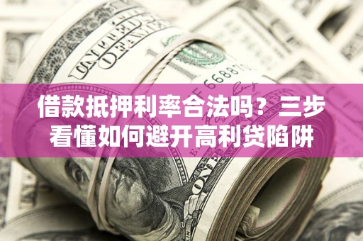 北京借款抵押利率合法吗？三步看懂如何避开高利贷陷阱