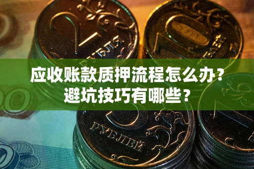 北京应收账款质押流程怎么办？避坑技巧有哪些？