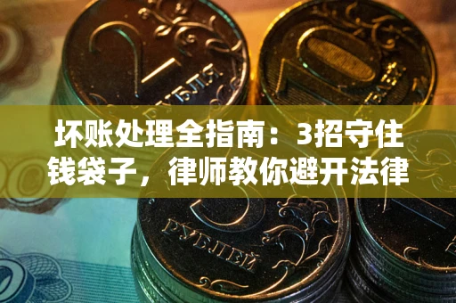 北京坏账处理全指南：3招守住钱袋子，律师教你避开法律雷区