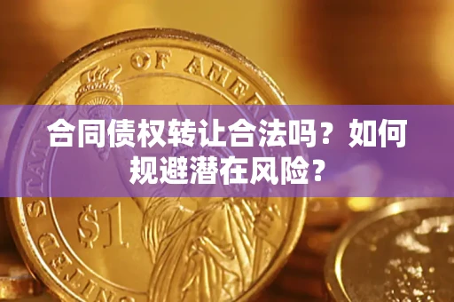 北京合同债权转让合法吗?如何规避潜在风险? 北京合同债权转让合法吗?如何规避潜在风险?