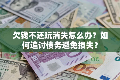 北京欠钱不还玩消失怎么办？如何追讨债务避免损失？
