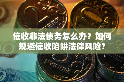 北京催收非法债务怎么办？如何规避催收陷阱法律风险？