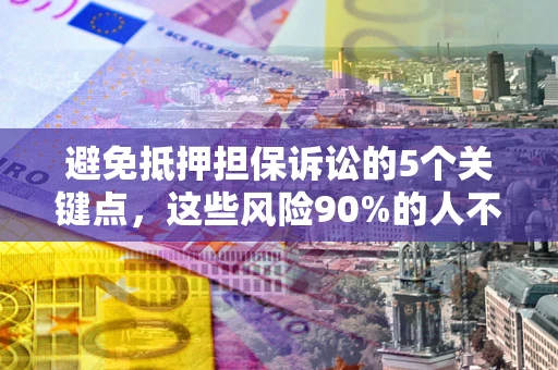 北京避免抵押担保诉讼的5个关键点，这些风险90%的人不知道！