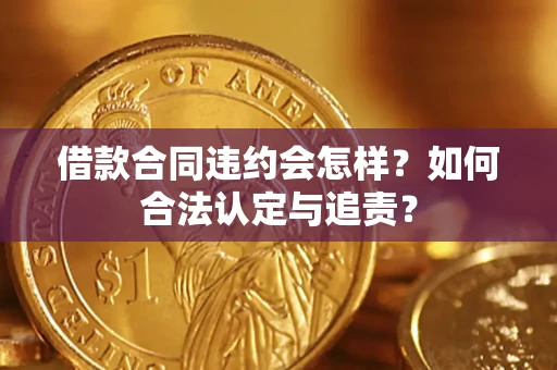 北京借款合同违约会怎样？如何合法认定与追责？