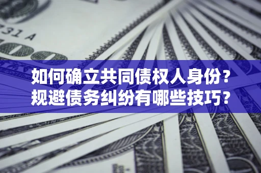 北京如何确立共同债权人身份？规避债务纠纷有哪些技巧？