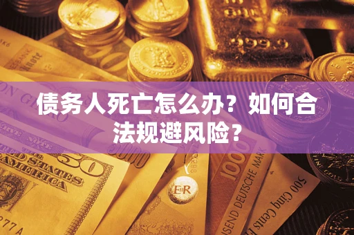 北京债务人死亡怎么办？如何合法规避风险？