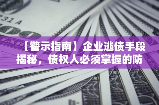 北京【警示指南】企业逃债手段揭秘，债权人必须掌握的防坑宝典