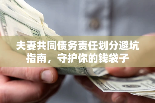 北京夫妻共同债务责任划分避坑指南，守护你的钱袋子