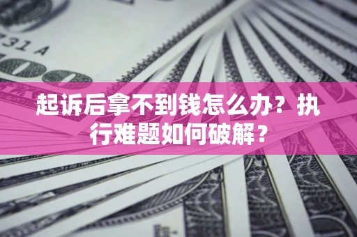 北京起诉后拿不到钱怎么办?执行难题如何破解? 北京起诉后拿不到钱怎么办?执行难题如何破解?