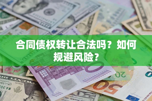 北京合同债权转让合法吗?如何规避风险? 北京合同债权转让合法吗?如何规避风险?