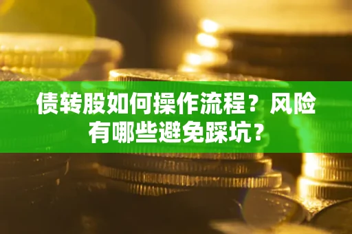 北京债转股如何操作流程?风险有哪些避免踩坑? 北京债转股如何操作流程?风险有哪些避免踩坑?