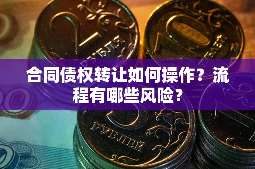 北京合同债权转让如何操作？流程有哪些风险？