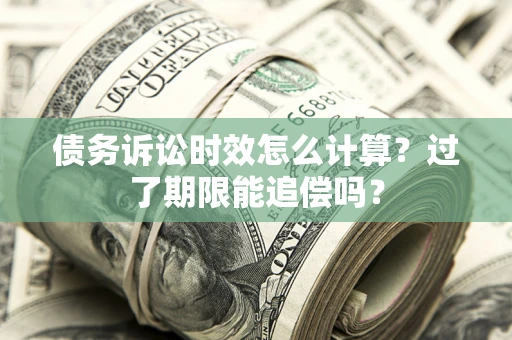 北京债务诉讼时效怎么计算？过了期限能追偿吗？