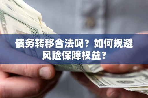 北京债务转移合法吗？如何规避风险保障权益？