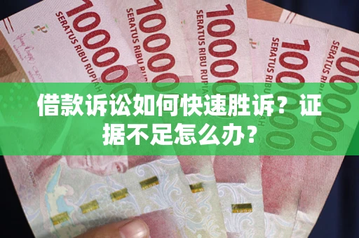 北京借款诉讼如何快速胜诉？证据不足怎么办？