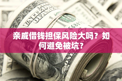 北京亲戚借钱担保风险大吗？如何避免被坑？
