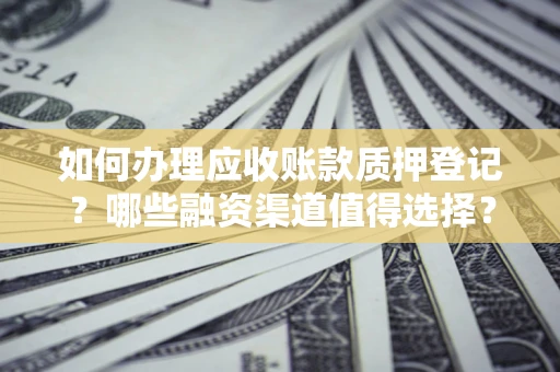 北京如何办理应收账款质押登记？哪些融资渠道值得选择？