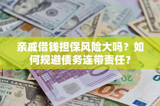 北京亲戚借钱担保风险大吗？如何规避债务连带责任？