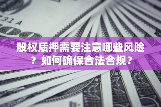 北京股权质押需要注意哪些风险？如何确保合法合规？