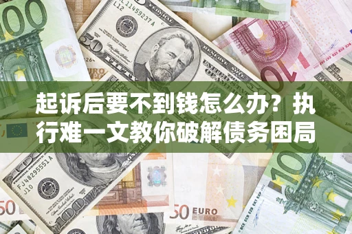 北京起诉后要不到钱怎么办？执行难一文教你破解债务困局